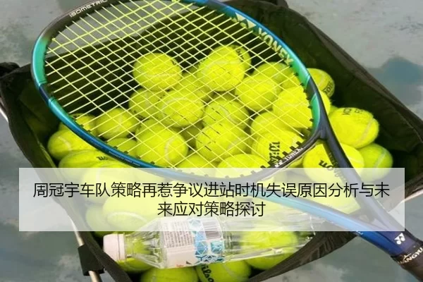 周冠宇车队策略再惹争议进站时机失误原因分析与未来应对策略探讨